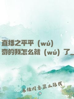 直播之平平無(wú)奇的我怎么就無(wú)敵了