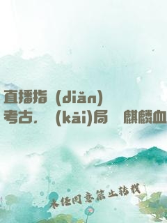 直播指點(diǎn)考古，開(kāi)局選擇麒麟血脈