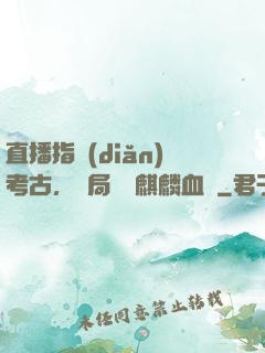 直播指點(diǎn)考古，開局選擇麒麟血脈