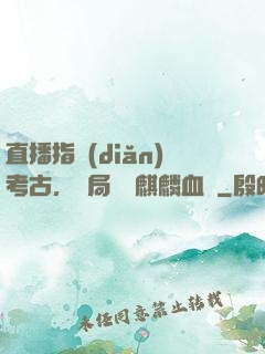 直播指點(diǎn)考古，開局選擇麒麟血脈