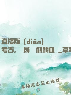 直播指點(diǎn)考古，開局選擇麒麟血脈