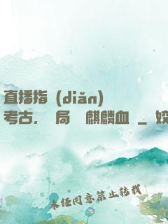 直播指點(diǎn)考古，開局選擇麒麟血脈