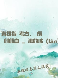 直播指點考古，開局選擇麒麟血脈