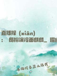 直播探險(xiǎn)：開局扮演冷面麒麟