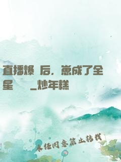 直播爆紅后，崽成了全星際團寵