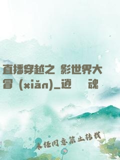 直播穿越之電影世界大冒險(xiǎn)