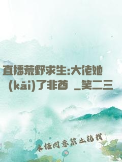 直播荒野求生:大佬她開(kāi)了非酋掛