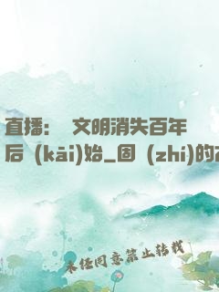 直播：從文明消失百年后開(kāi)始