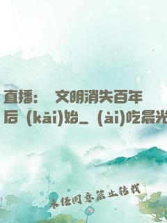 直播：從文明消失百年后開(kāi)始
