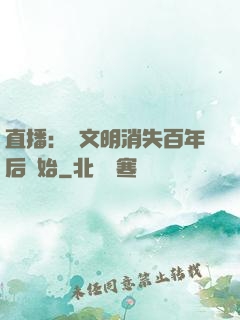 直播：從文明消失百年后開始