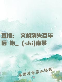 直播：從文明消失百年后開始