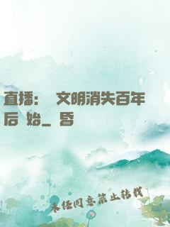 直播：從文明消失百年后開始