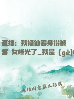 直播：我修仙者身份被曾孫女曝光了