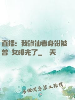 直播：我修仙者身份被曾孫女曝光了