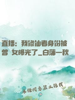 直播：我修仙者身份被曾孫女曝光了