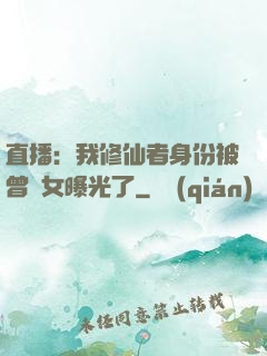 直播：我修仙者身份被曾孫女曝光了