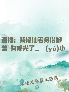 直播：我修仙者身份被曾孫女曝光了