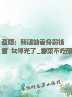 直播：我修仙者身份被曾孫女曝光了