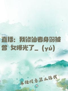 直播：我修仙者身份被曾孫女曝光了