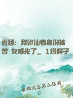 直播：我修仙者身份被曾孫女曝光了