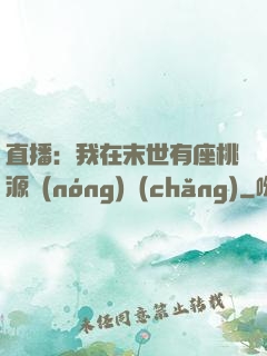 直播：我在末世有座桃源農(nóng)場(chǎng)