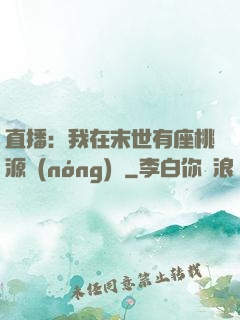直播：我在末世有座桃源農(nóng)場
