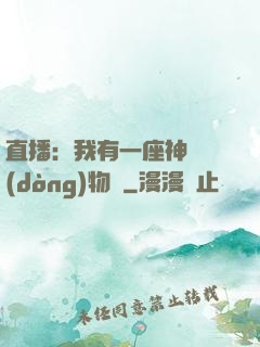 直播：我有一座神獸動(dòng)物園