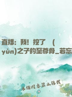 直播：我！挖了氣運(yùn)之子的至尊骨