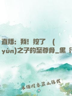 直播：我！挖了氣運(yùn)之子的至尊骨