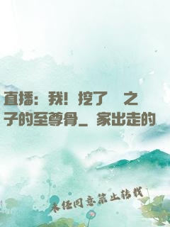 直播：我！挖了氣運之子的至尊骨