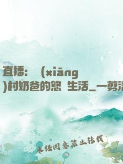 直播：鄉(xiāng)村奶爸的悠閑生活