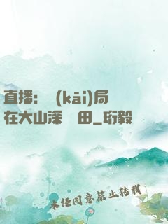 直播：開(kāi)局在大山深處種田