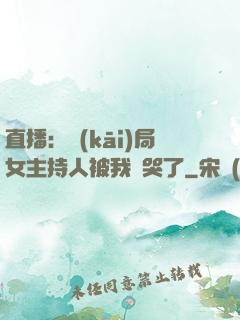 直播：開(kāi)局女主持人被我懟哭了