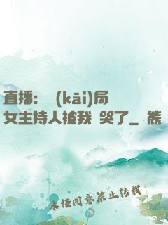 直播：開(kāi)局女主持人被我懟哭了