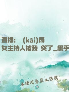 直播：開(kāi)局女主持人被我懟哭了