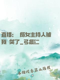直播：開局女主持人被我懟哭了