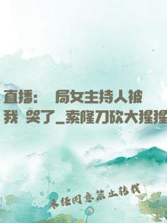 直播：開局女主持人被我懟哭了