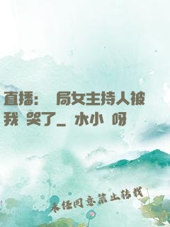 直播：開局女主持人被我懟哭了