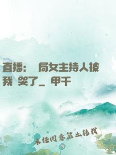直播：開局女主持人被我懟哭了