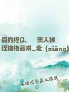 真的拴Q，嬌軟美人被怪物抱著哄