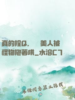 真的拴Q，嬌軟美人被怪物抱著哄
