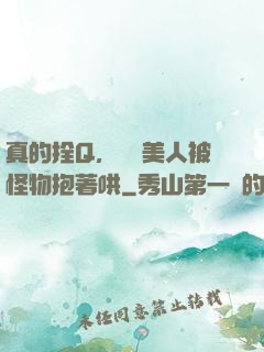 真的拴Q，嬌軟美人被怪物抱著哄