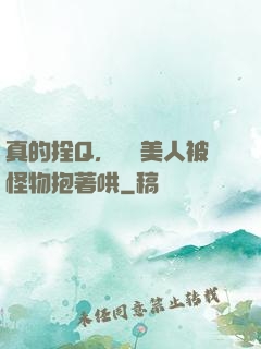 真的拴Q，嬌軟美人被怪物抱著哄