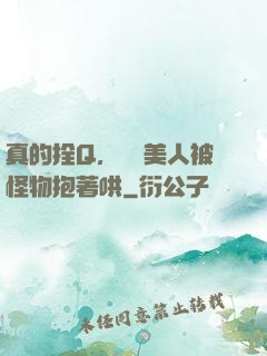 真的拴Q，嬌軟美人被怪物抱著哄