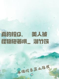 真的拴Q，嬌軟美人被怪物抱著哄