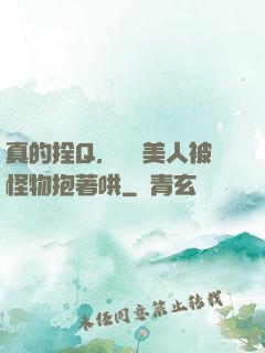 真的拴Q，嬌軟美人被怪物抱著哄