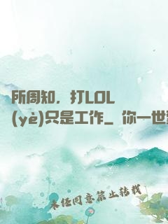 眾所周知，打LOL職業(yè)只是工作