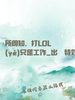 眾所周知，打LOL職業(yè)只是工作