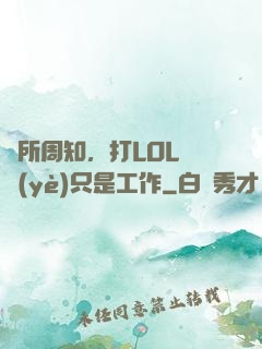 眾所周知，打LOL職業(yè)只是工作