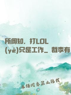 眾所周知，打LOL職業(yè)只是工作
